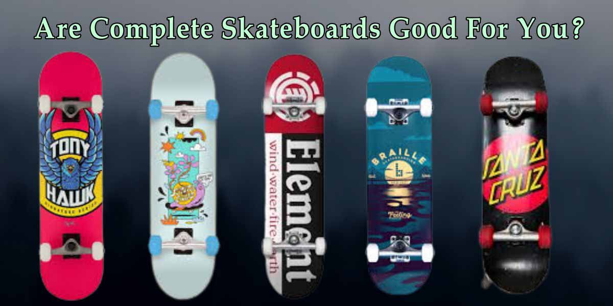 Are Complete Skateboards Good